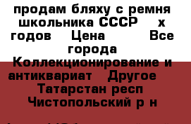 продам бляху с ремня школьника СССР 50-х годов. › Цена ­ 650 - Все города Коллекционирование и антиквариат » Другое   . Татарстан респ.,Чистопольский р-н